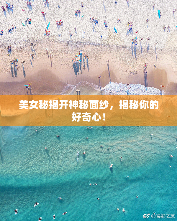 美女秘揭开神秘面纱，揭秘你的好奇心！