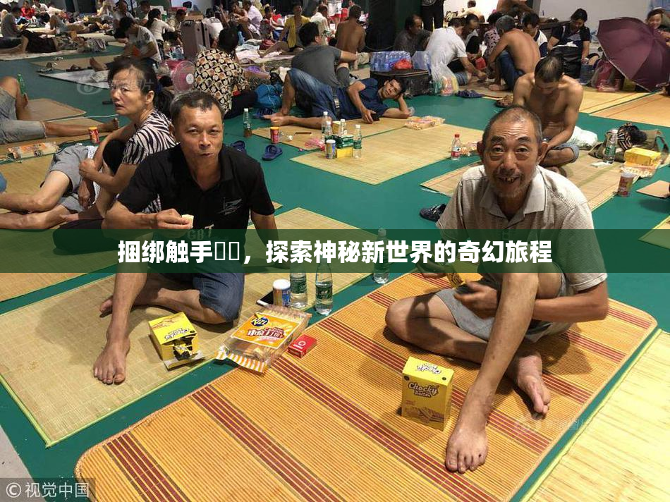 捆绑触手❌‌，探索神秘新世界的奇幻旅程