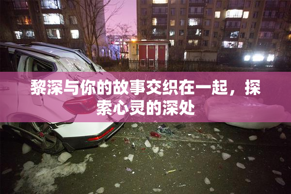 黎深与你的故事交织在一起，探索心灵的深处