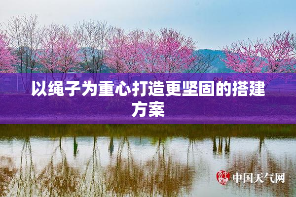 以绳子为重心打造更坚固的搭建方案