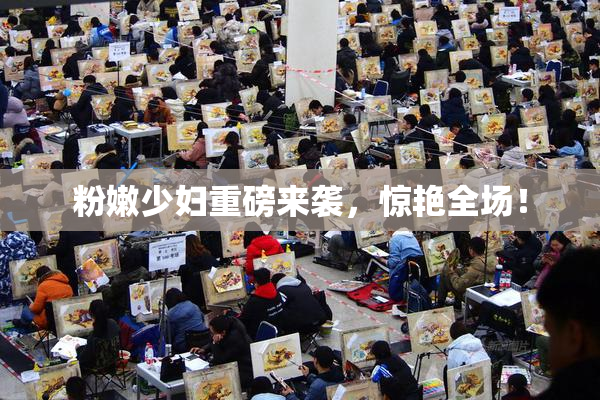 粉嫩少妇重磅来袭，惊艳全场！