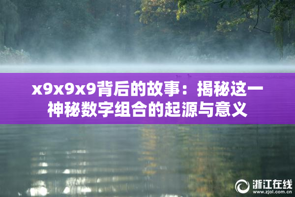 x9x9x9背后的故事：揭秘这一神秘数字组合的起源与意义