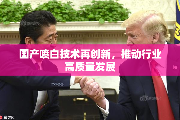 国产喷白技术再创新，推动行业高质量发展