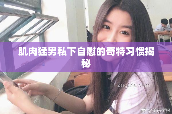 肌肉猛男私下自慰的奇特习惯揭秘