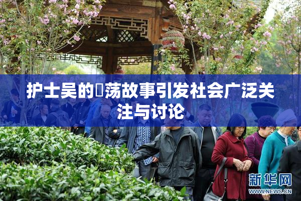 护士吴的婬荡故事引发社会广泛关注与讨论