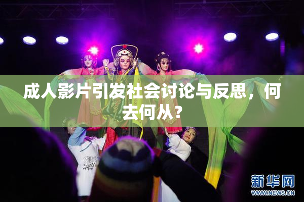 成人影片引发社会讨论与反思，何去何从？