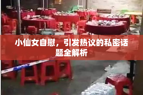 小仙女自慰，引发热议的私密话题全解析