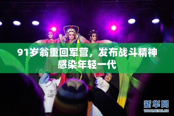 91岁翁重回军营，发布战斗精神感染年轻一代