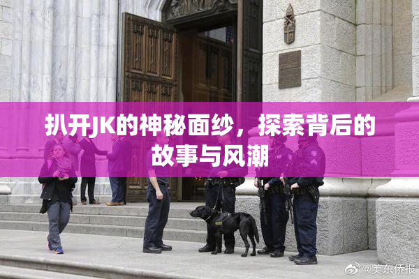 扒开JK的神秘面纱，探索背后的故事与风潮