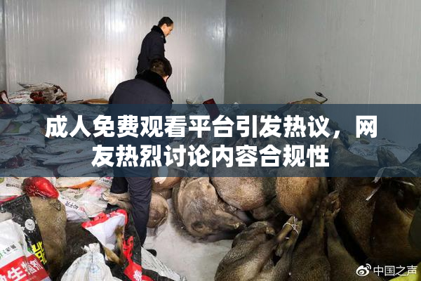 成人免费观看平台引发热议，网友热烈讨论内容合规性