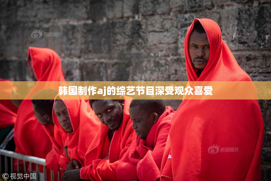 韩国制作aj的综艺节目深受观众喜爱