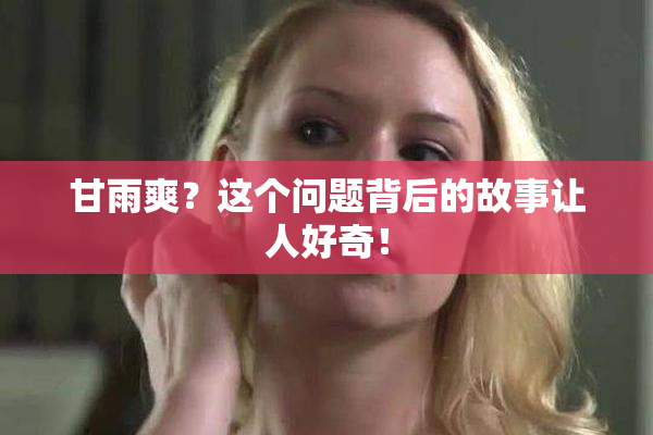 甘雨爽？这个问题背后的故事让人好奇！