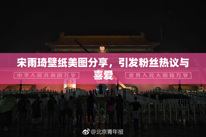 宋雨琦壁纸美图分享，引发粉丝热议与喜爱