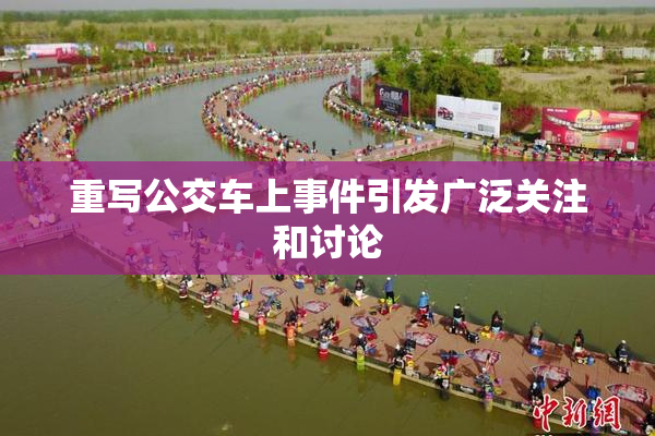 重写公交车上事件引发广泛关注和讨论