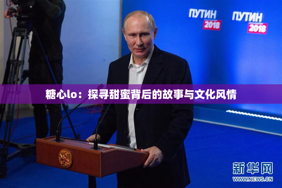 糖心lo：探寻甜蜜背后的故事与文化风情