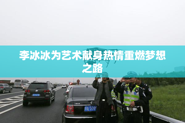 李冰冰为艺术献身热情重燃梦想之路