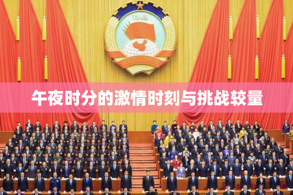 午夜时分的激情时刻与挑战较量