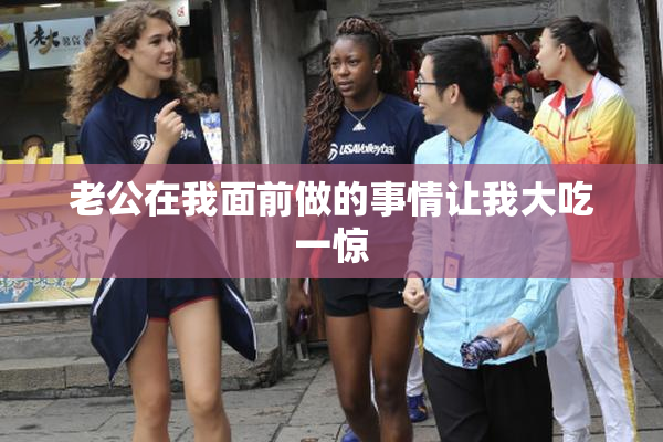 老公在我面前做的事情让我大吃一惊