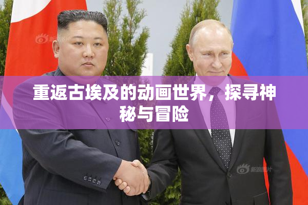 重返古埃及的动画世界，探寻神秘与冒险