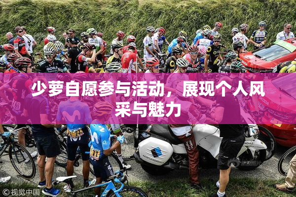 少萝自愿参与活动，展现个人风采与魅力