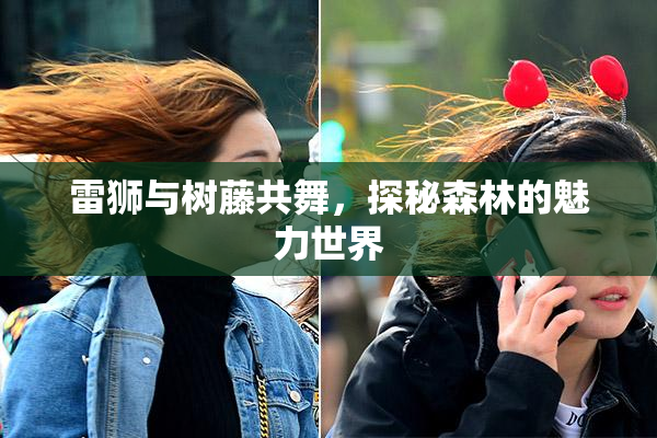 雷狮与树藤共舞，探秘森林的魅力世界