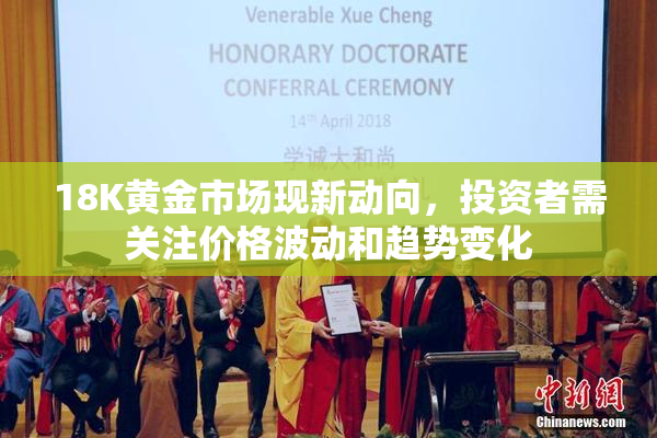 18K黄金市场现新动向，投资者需关注价格波动和趋势变化