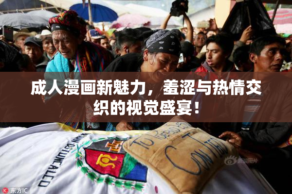 成人漫画新魅力，羞涩与热情交织的视觉盛宴！