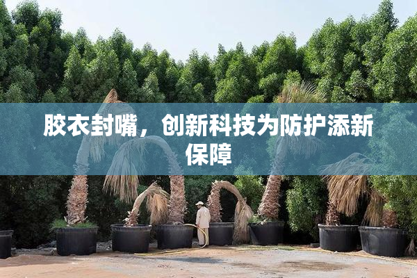 胶衣封嘴，创新科技为防护添新保障