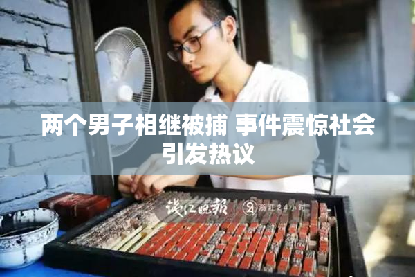 两个男子相继被捕 事件震惊社会引发热议