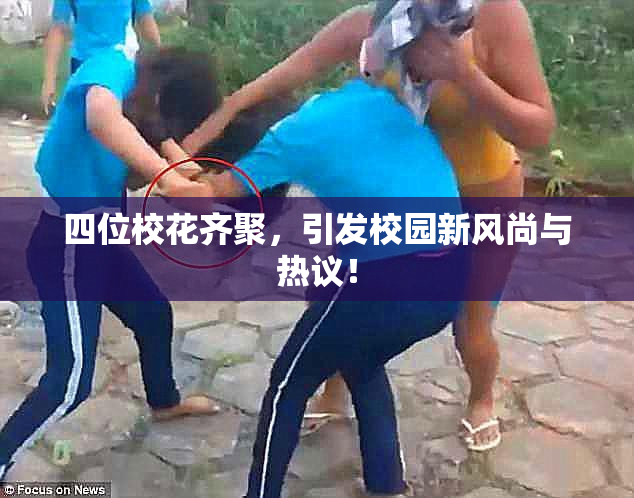 四位校花齐聚，引发校园新风尚与热议！