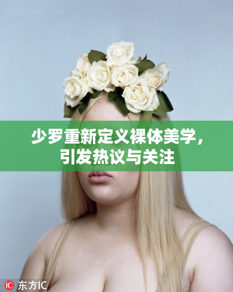 少罗重新定义裸体美学，引发热议与关注
