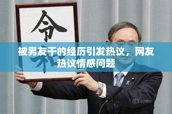 被男友干的经历引发热议，网友热议情感问题