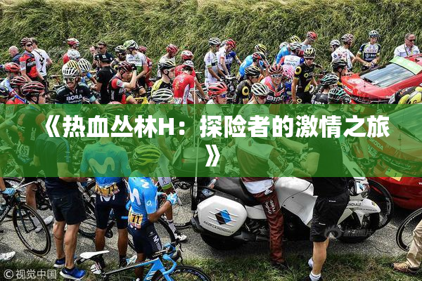 《热血丛林H：探险者的激情之旅》
