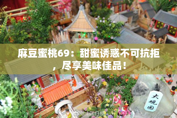 麻豆蜜桃69：甜蜜诱惑不可抗拒，尽享美味佳品！