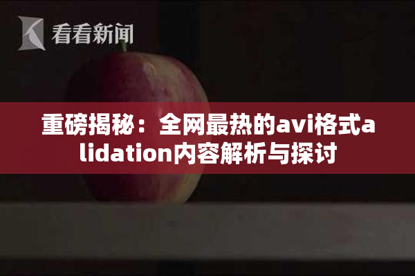 重磅揭秘：全网最热的avi格式alidation内容解析与探讨