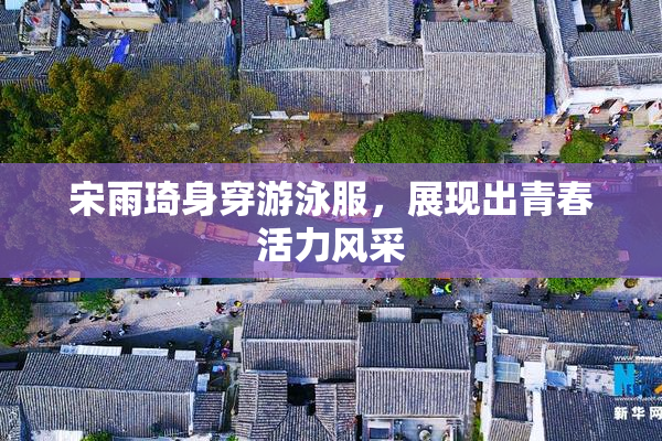 宋雨琦身穿游泳服，展现出青春活力风采