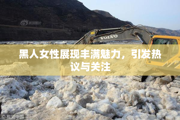 黑人女性展现丰满魅力，引发热议与关注