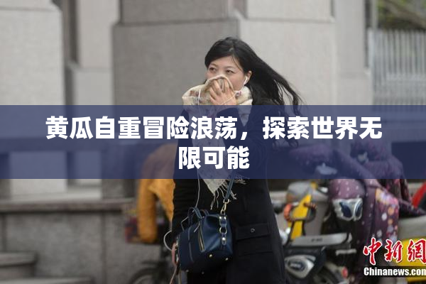 黄瓜自重冒险浪荡，探索世界无限可能