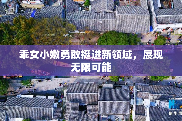 乖女小嫩勇敢挺进新领域，展现无限可能