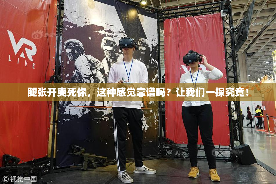 腿张开爽死你，这种感觉靠谱吗？让我们一探究竟！