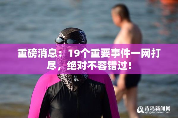 重磅消息：19个重要事件一网打尽，绝对不容错过！