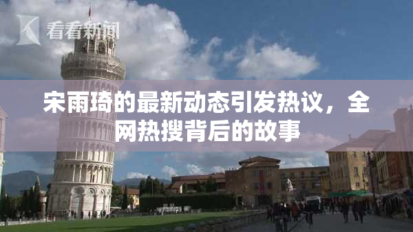 宋雨琦的最新动态引发热议，全网热搜背后的故事