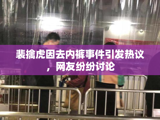 裴擒虎因去内裤事件引发热议，网友纷纷讨论