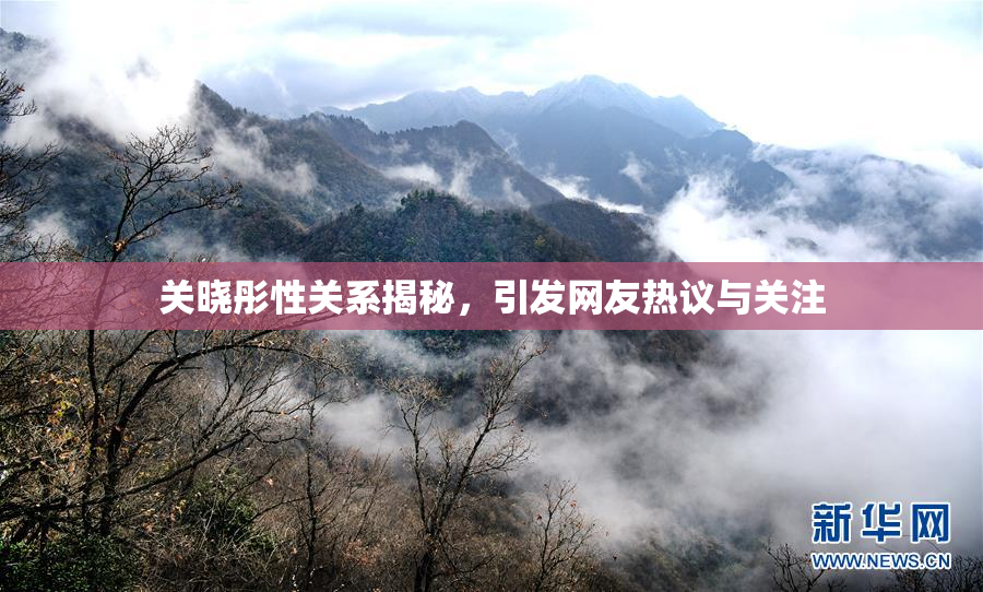 关晓彤性关系揭秘，引发网友热议与关注