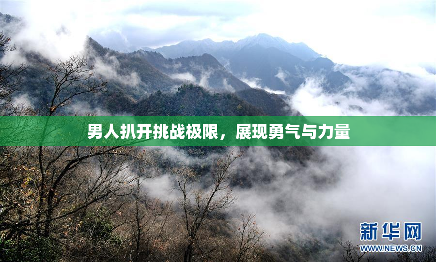男人扒开挑战极限，展现勇气与力量