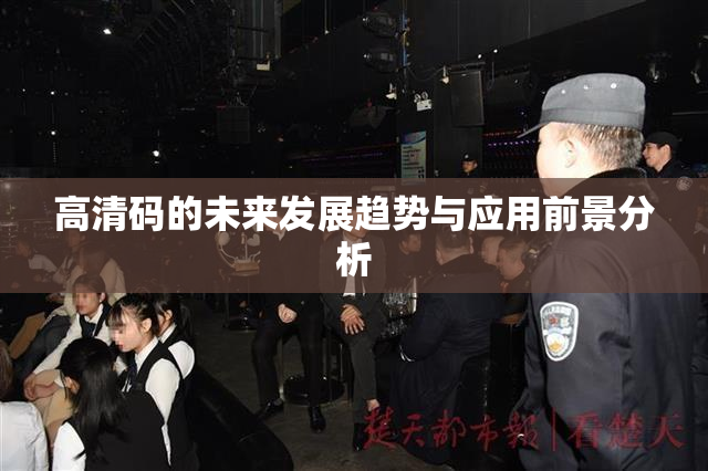 高清码的未来发展趋势与应用前景分析