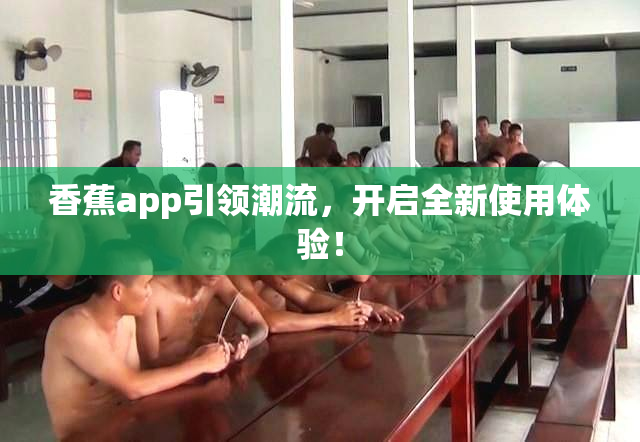 香蕉app引领潮流，开启全新使用体验！