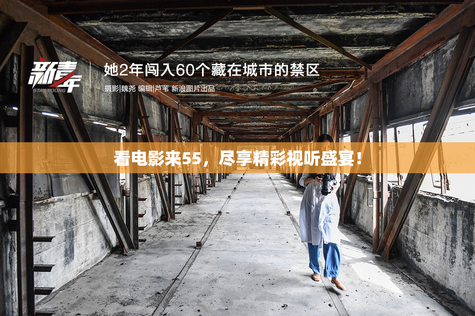 看电影来55，尽享精彩视听盛宴！