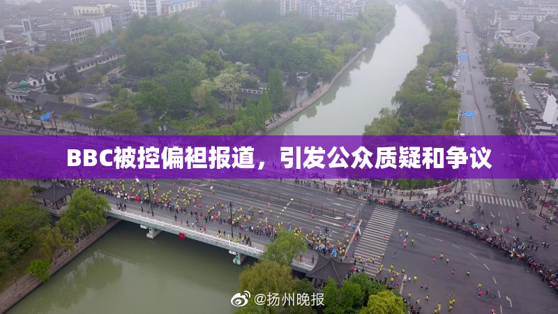BBC被控偏袒报道，引发公众质疑和争议