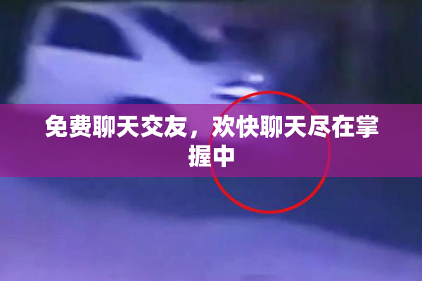 免费聊天交友，欢快聊天尽在掌握中
